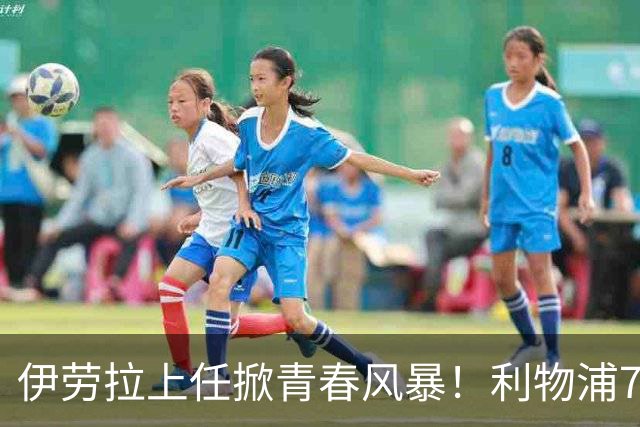 伊劳拉上任掀青春风暴！利物浦7大青训小妖季前赛迎上位良机，