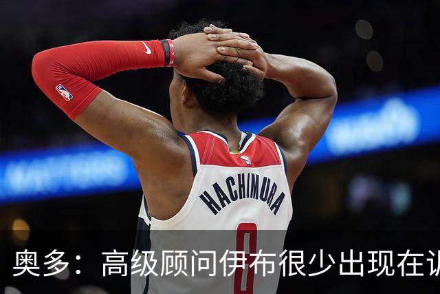 奥多：高级顾问伊布很少出现在训练场，卡马尔达应去意乙锻炼
