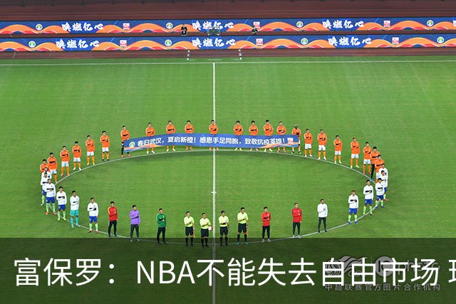 富保罗：NBA不能失去自由市场 球迷爱看 该直播让球员现场拿钱
