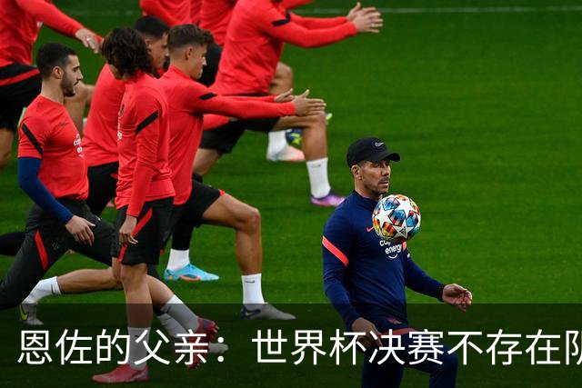 恩佐的父亲：世界杯决赛不存在阴谋论，儿子告诉我那些都是谎言