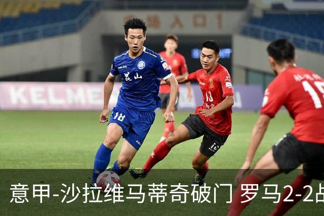 意甲-沙拉维马蒂奇破门 罗马2-2战平萨勒尼塔纳