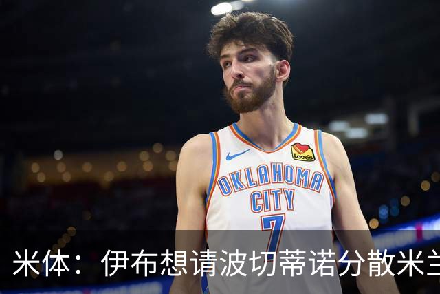 米体：伊布想请波切蒂诺分散米兰权力，从而让自己继续保有话语权