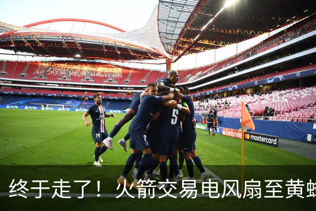 终于走了！火箭交易电风扇至黄蜂 还搭了3个次轮签