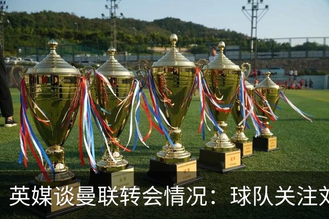 英媒谈曼联转会情况：球队关注刘易斯·霍尔，但尚未展开谈判