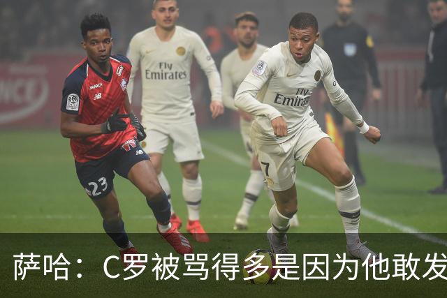 萨哈：C罗被骂得多是因为他敢发声 和梅西不同他不用队友围绕他踢