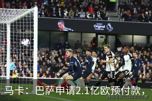 马卡：巴萨申请2.1亿欧预付款，预计明夏无法满足收入1:1支出规则
