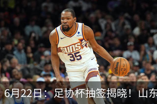 6月22日：足协杯抽签揭晓！山东泰山能否靠“神签”避开海港申花，逆袭卫冕？