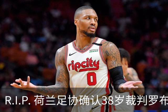 R.I.P. 荷兰足协确认38岁裁判罗布·迪佩林克去世，死因尚不清楚