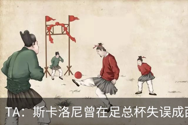 TA：斯卡洛尼曾在足总杯失误成西汉姆“罪人” 今蜕变为世界名帅